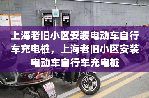 上海老旧小区安装电动车自行车充电桩，上海老旧小区安装电动车自行车充电桩