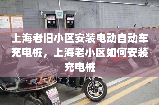 上海老旧小区安装电动自动车充电桩，上海老小区如何安装充电桩