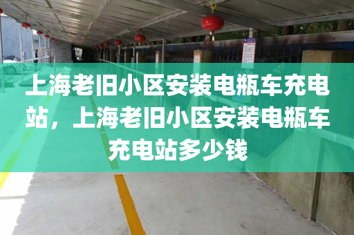 上海老旧小区安装电瓶车充电站，上海老旧小区安装电瓶车充电站多少钱