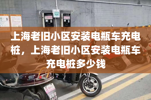 上海老旧小区安装电瓶车充电桩，上海老旧小区安装电瓶车充电桩多少钱