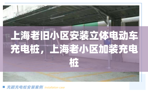 上海老旧小区安装立体电动车充电桩，上海老小区加装充电桩