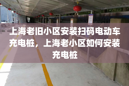 上海老旧小区安装扫码电动车充电桩，上海老小区如何安装充电桩