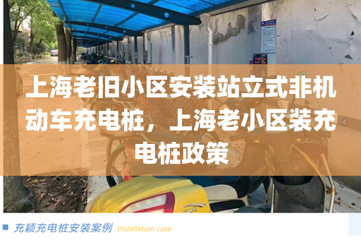 上海老旧小区安装站立式非机动车充电桩，上海老小区装充电桩政策