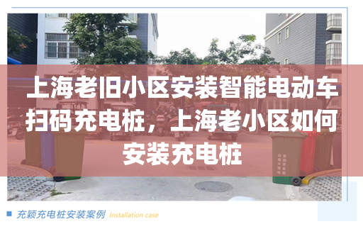 上海老旧小区安装智能电动车扫码充电桩，上海老小区如何安装充电桩