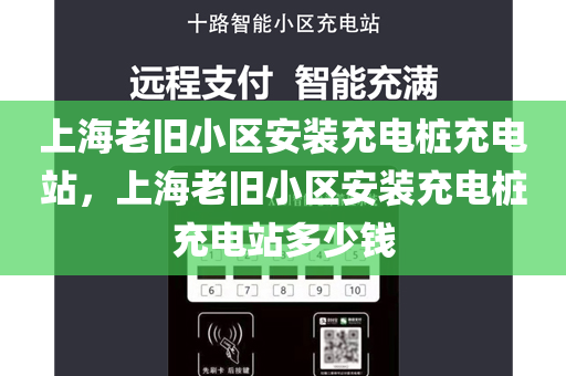 上海老旧小区安装充电桩充电站，上海老旧小区安装充电桩充电站多少钱