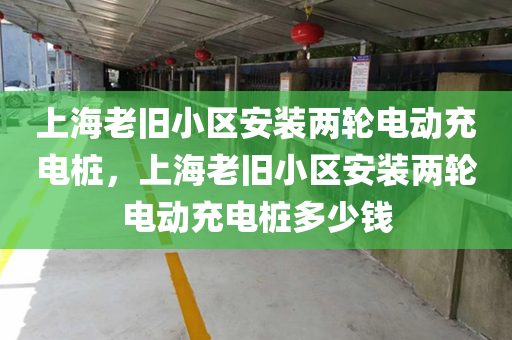 上海老旧小区安装两轮电动充电桩，上海老旧小区安装两轮电动充电桩多少钱