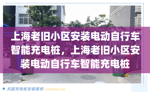上海老旧小区安装电动自行车智能充电桩，上海老旧小区安装电动自行车智能充电桩