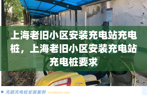 上海老旧小区安装充电站充电桩，上海老旧小区安装充电站充电桩要求