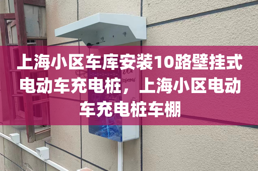 上海小区车库安装10路壁挂式电动车充电桩，上海小区电动车充电桩车棚