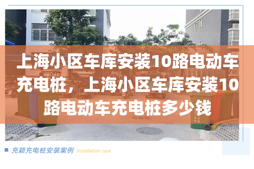 上海小区车库安装10路电动车充电桩，上海小区车库安装10路电动车充电桩多少钱
