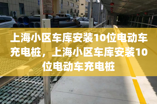 上海小区车库安装10位电动车充电桩，上海小区车库安装10位电动车充电桩