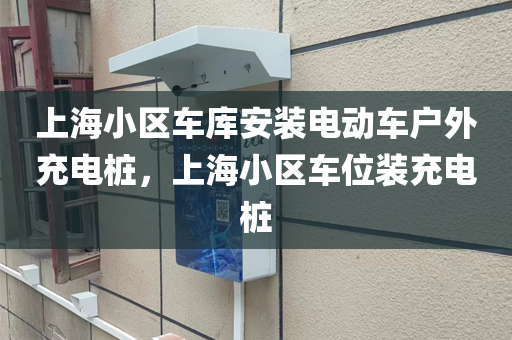 上海小区车库安装电动车户外充电桩，上海小区车位装充电桩
