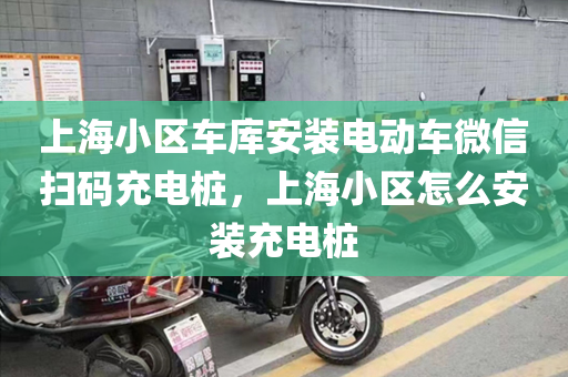 上海小区车库安装电动车微信扫码充电桩，上海小区怎么安装充电桩
