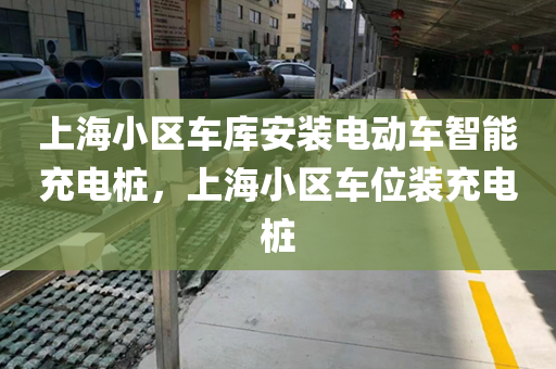 上海小区车库安装电动车智能充电桩，上海小区车位装充电桩