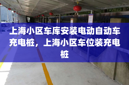 上海小区车库安装电动自动车充电桩，上海小区车位装充电桩