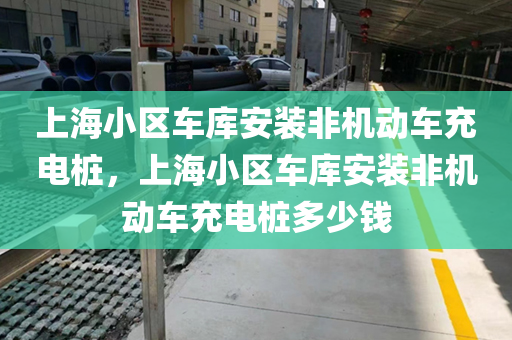 上海小区车库安装非机动车充电桩，上海小区车库安装非机动车充电桩多少钱