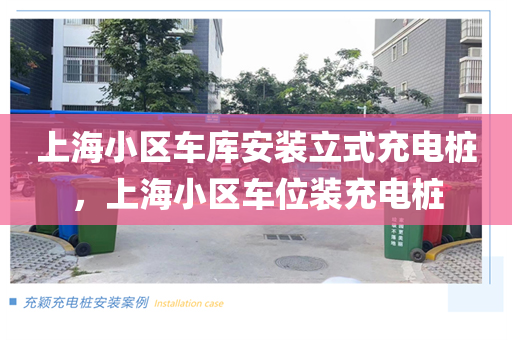 上海小区车库安装立式充电桩，上海小区车位装充电桩