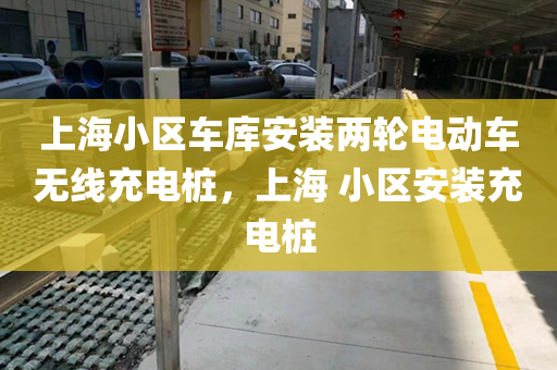 上海小区车库安装两轮电动车无线充电桩，上海 小区安装充电桩