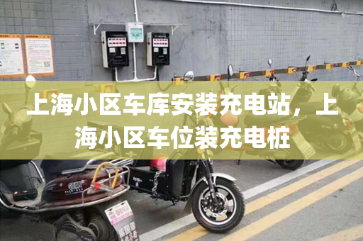 上海小区车库安装充电站，上海小区车位装充电桩