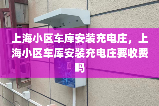 上海小区车库安装充电庄，上海小区车库安装充电庄要收费吗