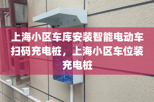上海小区车库安装智能电动车扫码充电桩，上海小区车位装充电桩