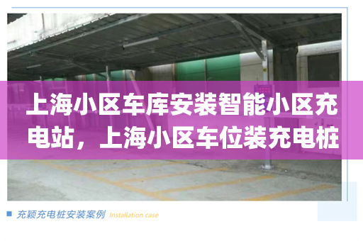 上海小区车库安装智能小区充电站，上海小区车位装充电桩
