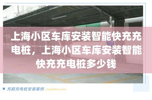 上海小区车库安装智能快充充电桩，上海小区车库安装智能快充充电桩多少钱