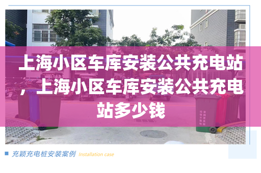 上海小区车库安装公共充电站，上海小区车库安装公共充电站多少钱