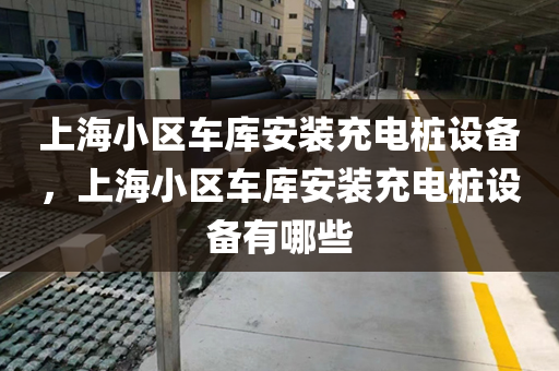 上海小区车库安装充电桩设备，上海小区车库安装充电桩设备有哪些