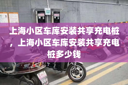 上海小区车库安装共享充电桩，上海小区车库安装共享充电桩多少钱