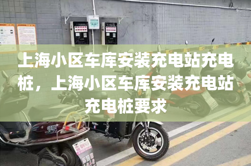 上海小区车库安装充电站充电桩，上海小区车库安装充电站充电桩要求