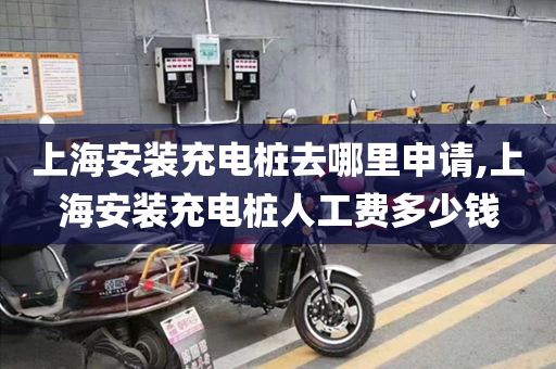 上海安装充电桩去哪里申请,上海安装充电桩人工费多少钱