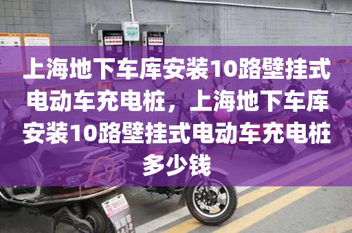 上海地下车库安装10路壁挂式电动车充电桩，上海地下车库安装10路壁挂式电动车充电桩多少钱