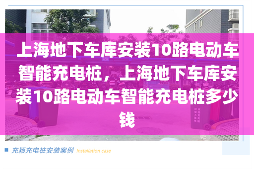 上海地下车库安装10路电动车智能充电桩，上海地下车库安装10路电动车智能充电桩多少钱