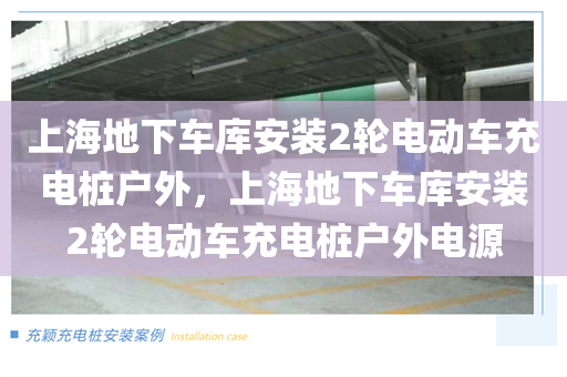 上海地下车库安装2轮电动车充电桩户外，上海地下车库安装2轮电动车充电桩户外电源