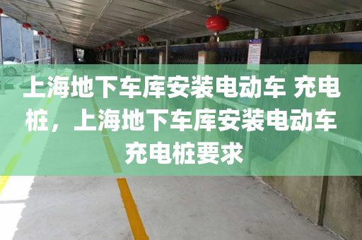 上海地下车库安装电动车 充电桩，上海地下车库安装电动车 充电桩要求