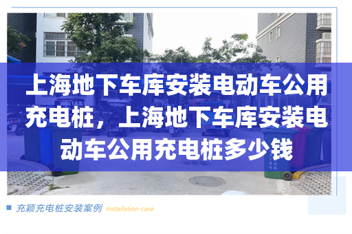 上海地下车库安装电动车公用充电桩，上海地下车库安装电动车公用充电桩多少钱