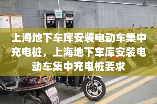 上海地下车库安装电动车集中充电桩，上海地下车库安装电动车集中充电桩要求