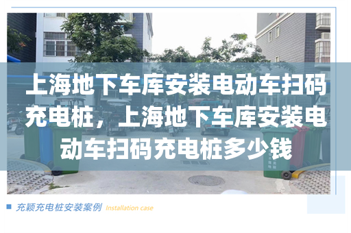 上海地下车库安装电动车扫码充电桩，上海地下车库安装电动车扫码充电桩多少钱