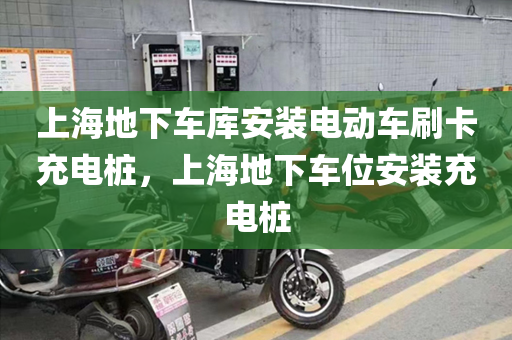 上海地下车库安装电动车刷卡充电桩，上海地下车位安装充电桩