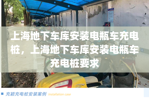 上海地下车库安装电瓶车充电桩，上海地下车库安装电瓶车充电桩要求
