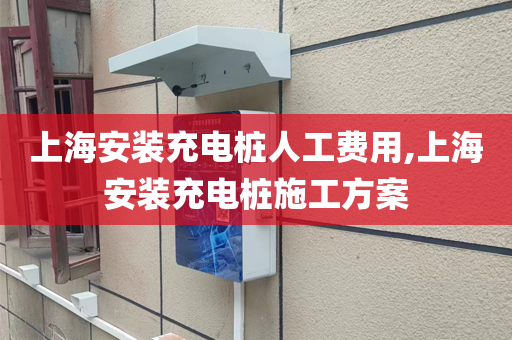 上海安装充电桩人工费用,上海安装充电桩施工方案