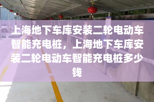 上海地下车库安装二轮电动车智能充电桩，上海地下车库安装二轮电动车智能充电桩多少钱