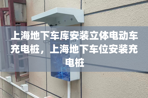 上海地下车库安装立体电动车充电桩，上海地下车位安装充电桩