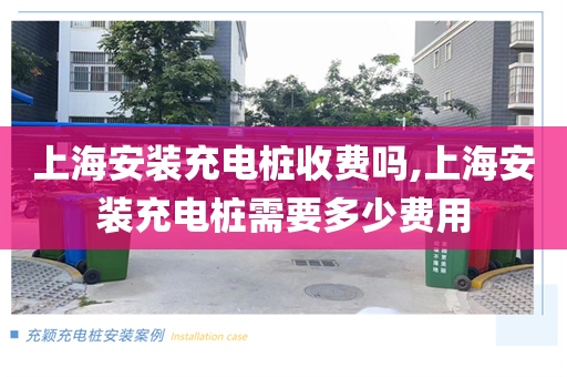 上海安装充电桩收费吗,上海安装充电桩需要多少费用