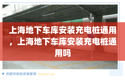上海地下车库安装充电桩通用，上海地下车库安装充电桩通用吗