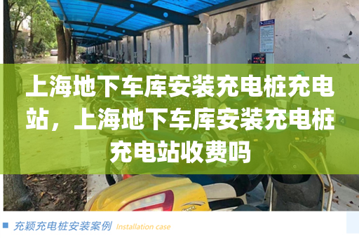 上海地下车库安装充电桩充电站，上海地下车库安装充电桩充电站收费吗