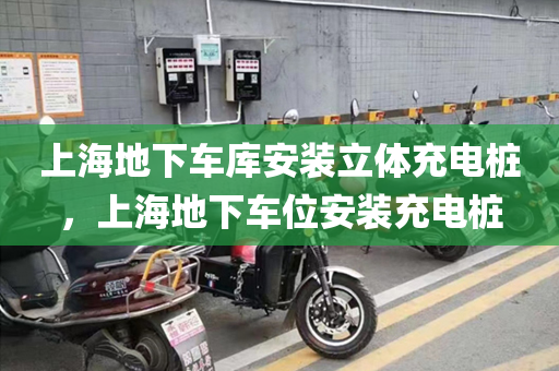 上海地下车库安装立体充电桩，上海地下车位安装充电桩