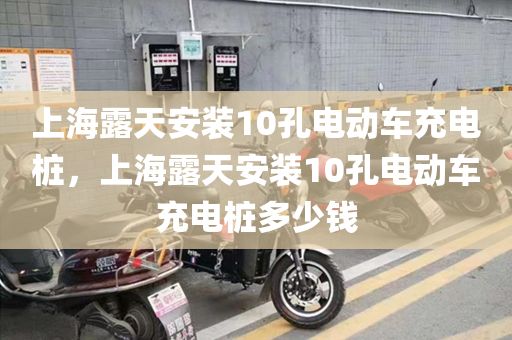 上海露天安装10孔电动车充电桩，上海露天安装10孔电动车充电桩多少钱