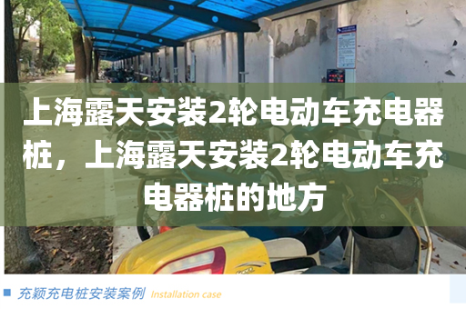 上海露天安装2轮电动车充电器桩，上海露天安装2轮电动车充电器桩的地方